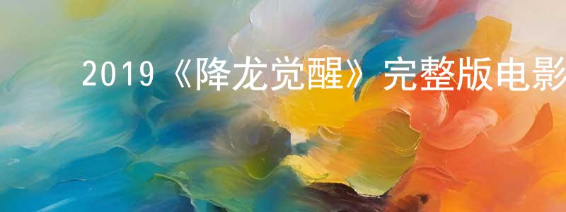 ﻿蔡其华的网络影视资源,﻿2019《降龙觉醒》完整版电影/在线观看/百度云-美剧天堂